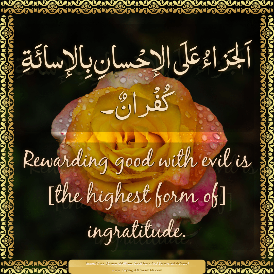 Rewarding good with evil is [the highest form of] ingratitude.